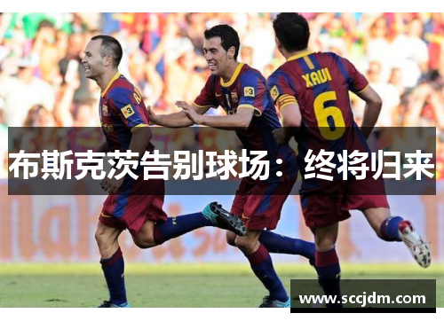 布斯克茨告别球场：终将归来