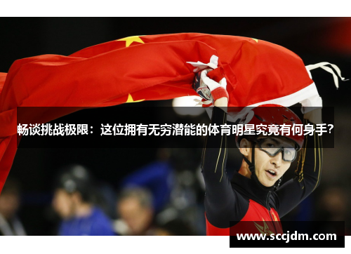 畅谈挑战极限：这位拥有无穷潜能的体育明星究竟有何身手？