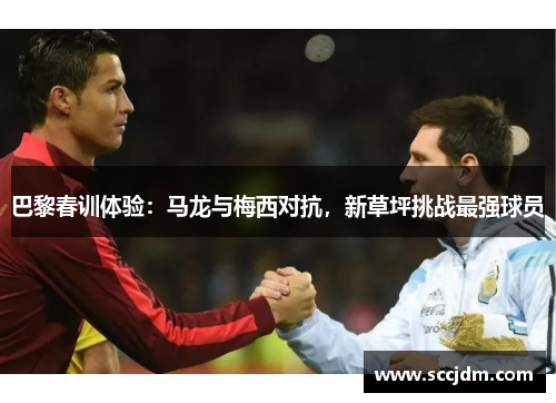 巴黎春训体验：马龙与梅西对抗，新草坪挑战最强球员